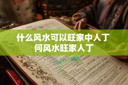 什么风水可以旺家中人丁 何风水旺家人丁