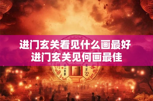 进门玄关看见什么画最好 进门玄关见何画最佳