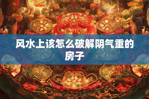 风水上该怎么破解阴气重的房子