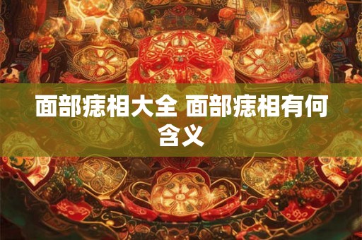 面部痣相大全 面部痣相有何含义