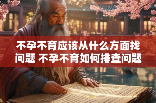 不孕不育应该从什么方面找问题 不孕不育如何排查问题