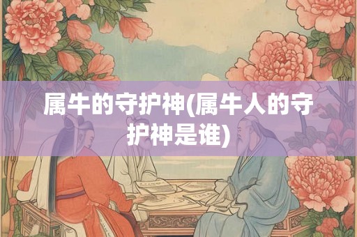 属牛的守护神(属牛人的守护神是谁)