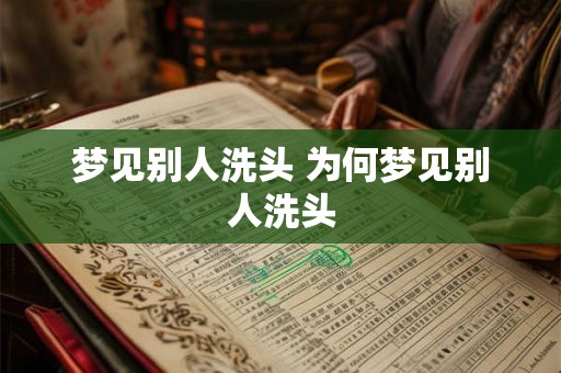 梦见别人洗头 为何梦见别人洗头