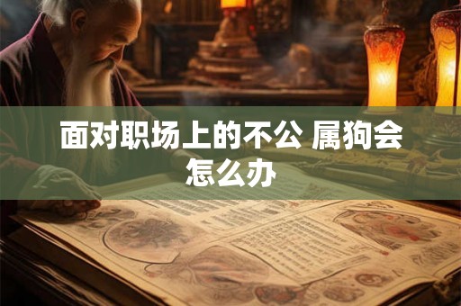 面对职场上的不公 属狗会怎么办