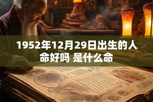 1952年12月29日出生的人命好吗 是什么命