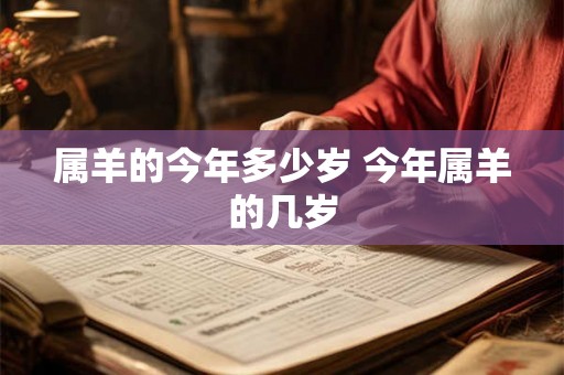 属羊的今年多少岁 今年属羊的几岁