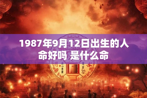 1987年9月12日出生的人命好吗 是什么命