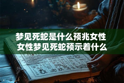 梦见死蛇是什么预兆女性 女性梦见死蛇预示着什么