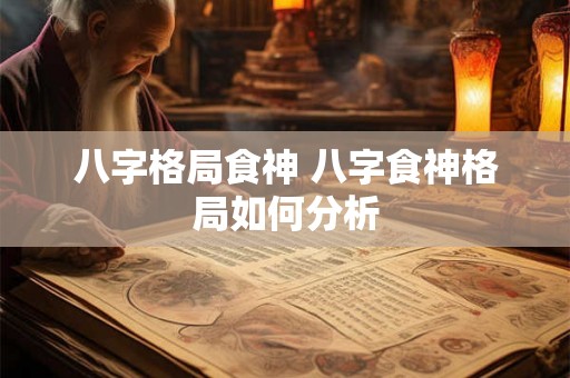 八字格局食神 八字食神格局如何分析