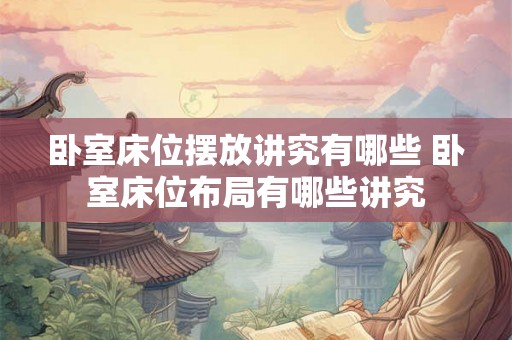 卧室床位摆放讲究有哪些 卧室床位布局有哪些讲究 卧室床位摆放讲究有哪些 卧室床位布局有哪些讲究