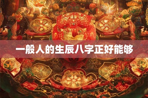 一般人的生辰八字正好能够
