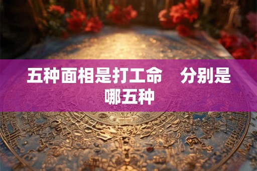 五种面相是打工命　分别是哪五种