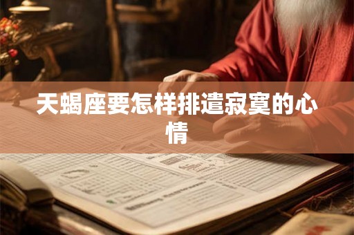 天蝎座要怎样排遣寂寞的心情