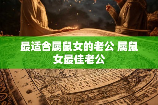 最适合属鼠女的老公 属鼠女最佳老公