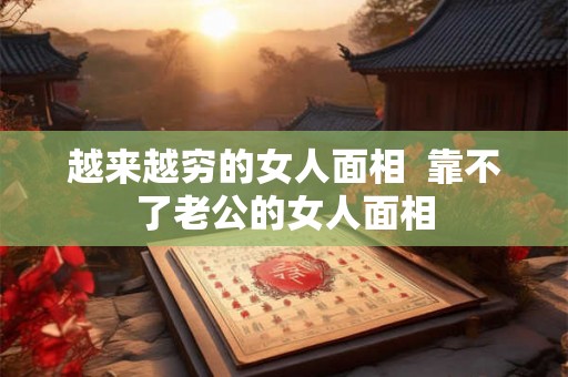 越来越穷的女人面相  靠不了老公的女人面相
