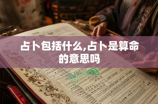占卜包括什么,占卜是算命的意思吗
