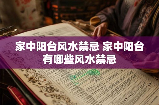 家中阳台风水禁忌 家中阳台有哪些风水禁忌 家中阳台风水禁忌 家中阳台有哪些风水禁忌