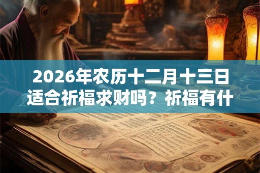 2026年农历十二月十三日适合祈福求财吗？祈福有什么禁忌？