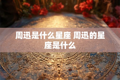 周迅是什么星座 周迅的星座是什么