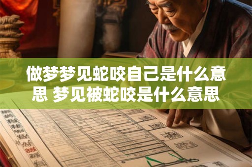 做梦梦见蛇咬自己是什么意思 梦见被蛇咬是什么意思