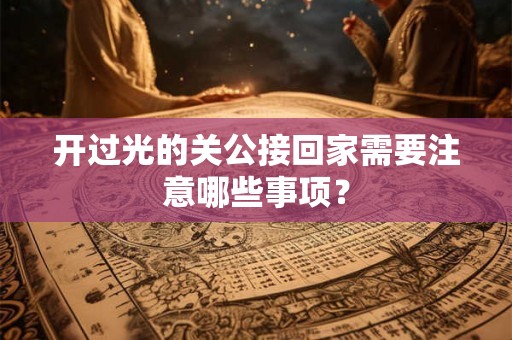 开过光的关公接回家需要注意哪些事项？