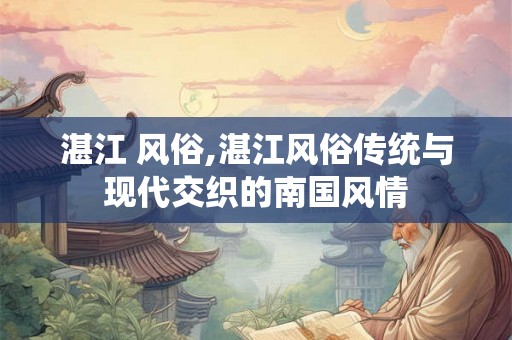 湛江 风俗,湛江风俗传统与现代交织的南国风情