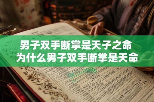 男子双手断掌是天子之命 为什么男子双手断掌是天命 男子双手断掌是天子之命 为什么男子双手断掌是天命