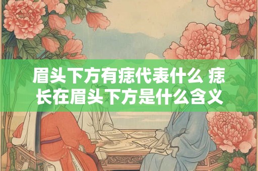 眉头下方有痣代表什么 痣长在眉头下方是什么含义