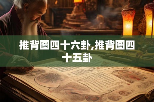 推背图四十六卦,推背图四十五卦