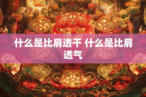 什么是比肩透干 什么是比肩透气