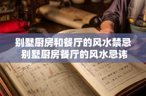 别墅厨房和餐厅的风水禁忌 别墅厨房餐厅的风水忌讳是什么