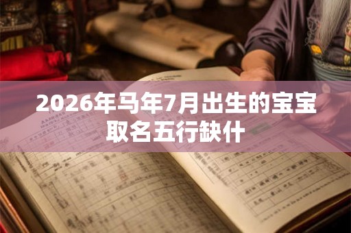 2026年马年7月出生的宝宝取名五行缺什 2026年马年7月出生的宝宝取名五行缺什