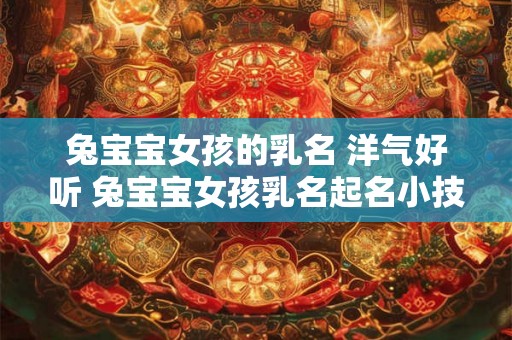 兔宝宝女孩的乳名 洋气好听 兔宝宝女孩乳名起名小技巧