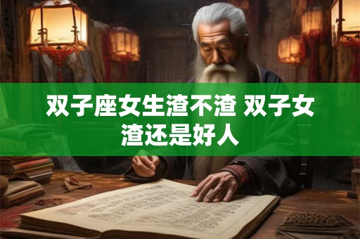 双子座女生渣不渣 双子女渣还是好人