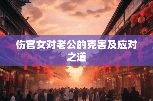 伤官女对老公的克害及应对之道
