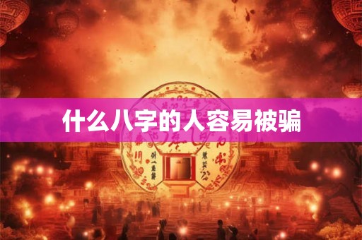 什么八字的人容易被骗
