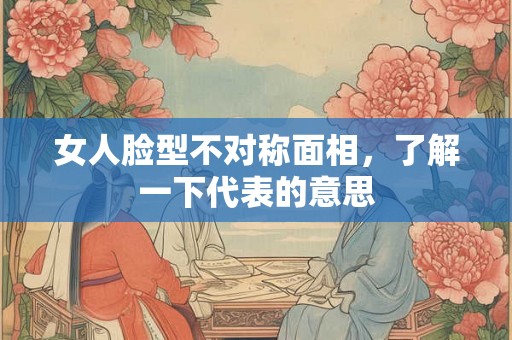 女人脸型不对称面相，了解一下代表的意思