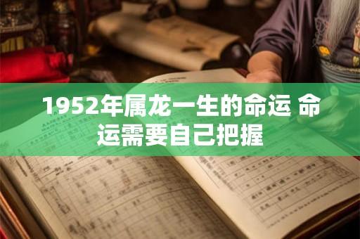 1952年属龙一生的命运 命运需要自己把握