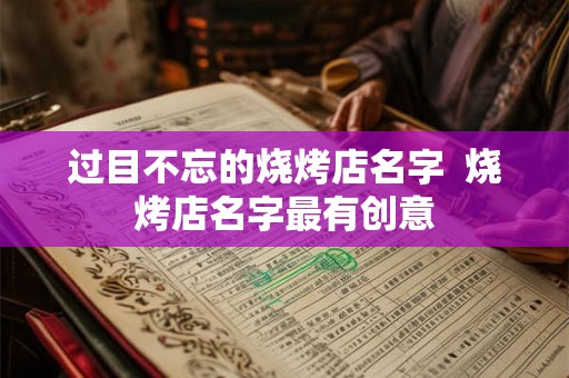 过目不忘的烧烤店名字  烧烤店名字最有创意