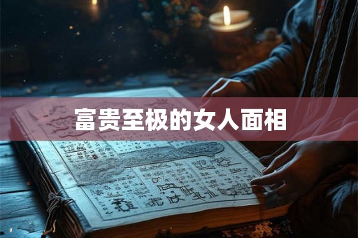 富贵至极的女人面相