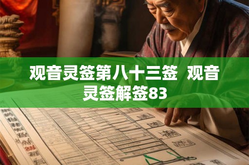 观音灵签第八十三签 观音灵签解签83 观音灵签第八十三签 观音灵签解签83
