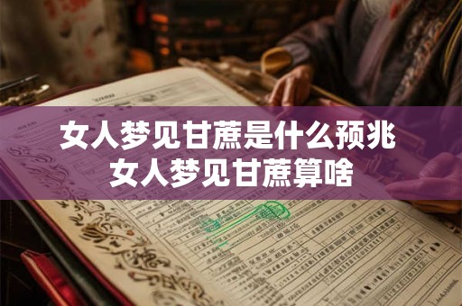 女人梦见甘蔗是什么预兆 女人梦见甘蔗算啥