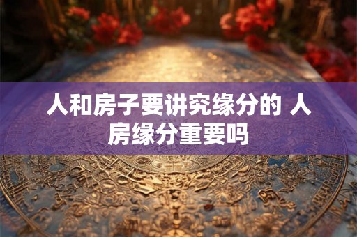 人和房子要讲究缘分的 人房缘分重要吗