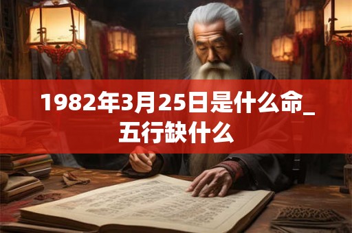 1982年3月25日是什么命_五行缺什么