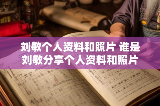 刘敏个人资料和照片 谁是刘敏分享个人资料和照片