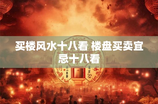 买楼风水十八看 楼盘买卖宜忌十八看
