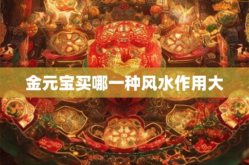 金元宝买哪一种风水作用大