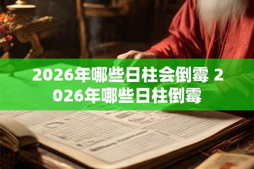 2026年哪些日柱会倒霉 2026年哪些日柱倒霉