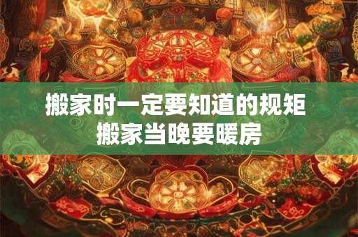 搬家时一定要知道的规矩 搬家当晚要暖房