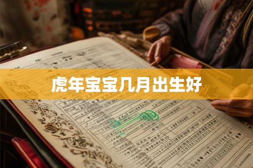 虎年宝宝几月出生好